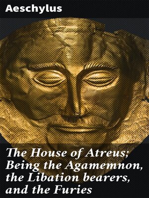 cover image of The House of Atreus; Being the Agamemnon, the Libation bearers, and the Furies